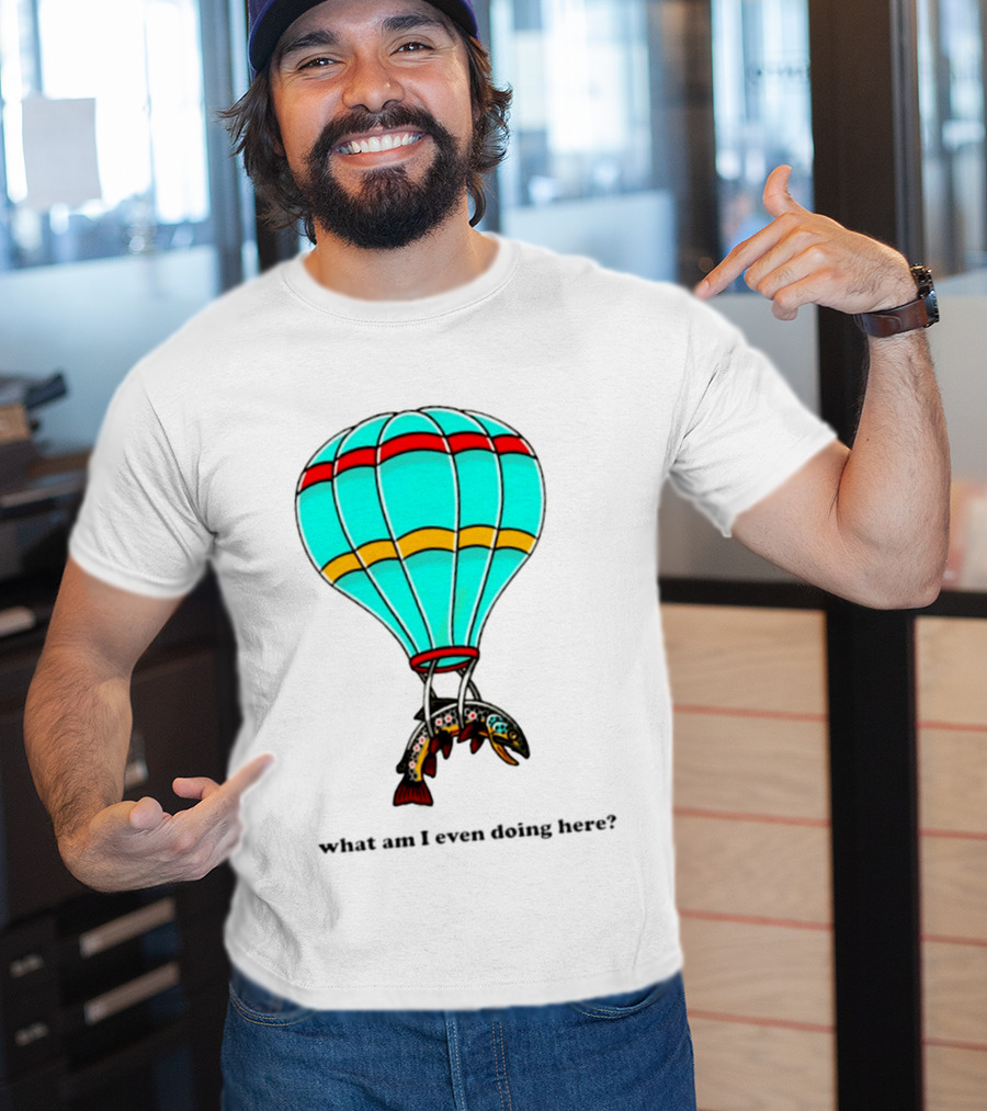 What Am I Even Doing Here Hot Air Balloon Trout T-Shirt