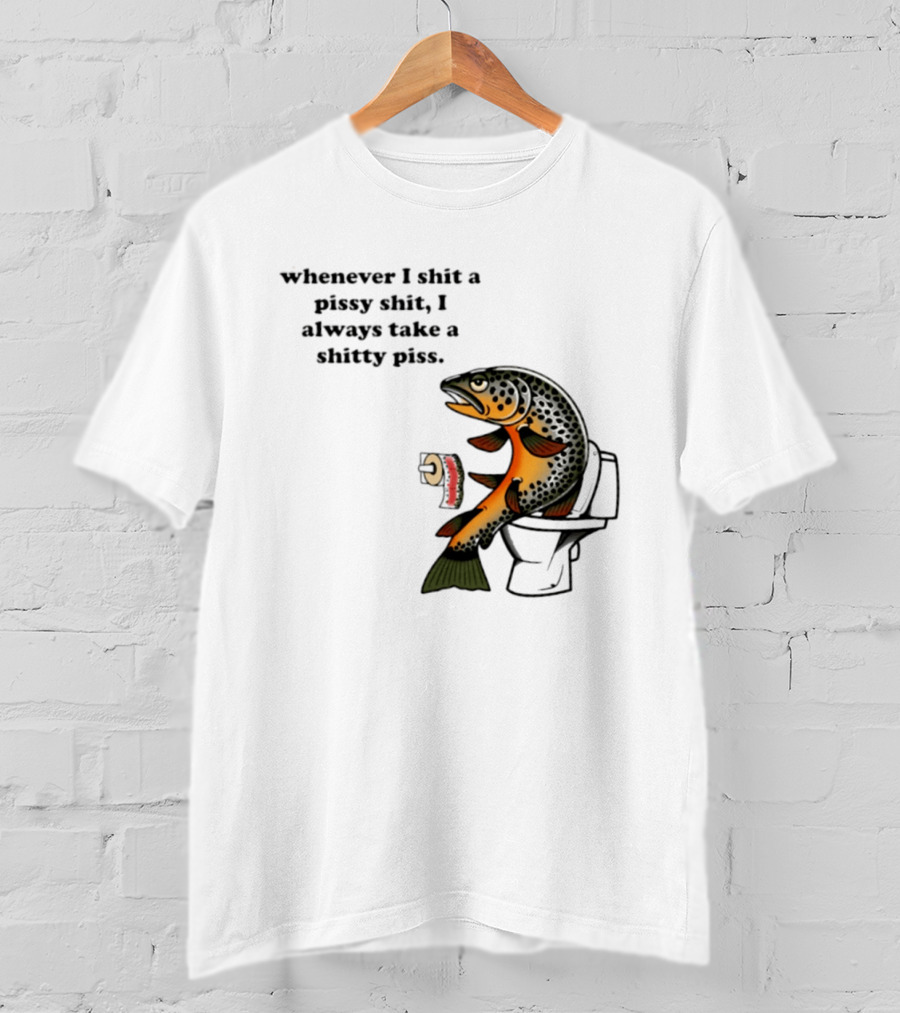 Whenever I Shit A Pissy Shit I Always Take A Shitty Piss Fish Toilet Humor Brown Trout T-Shirt