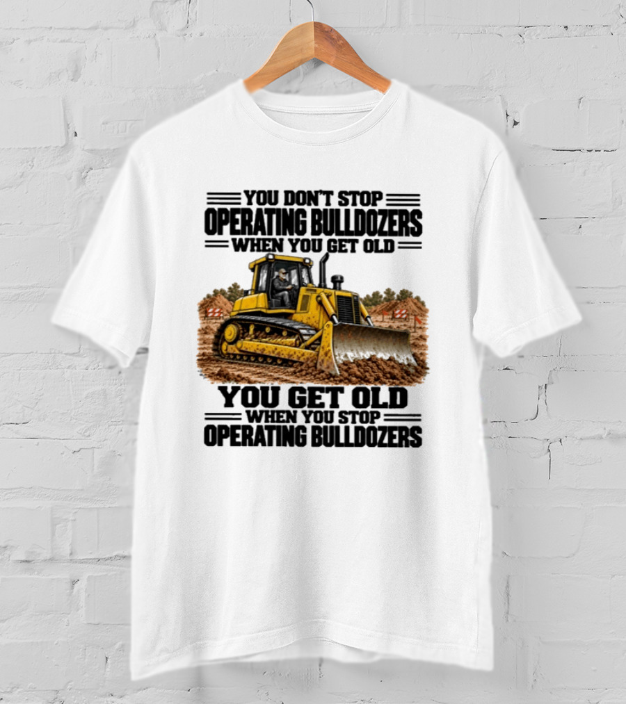 You Don't Stop Operating Bulldozers When You Get Old You Get Old When You Stop Operating Bulldozers Yellow Bulldozer Scene T-Shirt