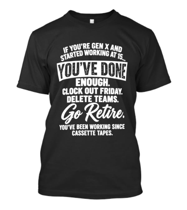 If You're Gen X Started Working You've Done Enough Out Friday Delete Teams Go Retire Since Cassette Tapes T-Shirt