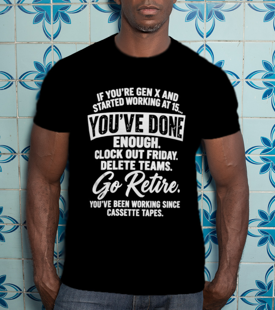 If You're Gen X Started Working You've Done Enough Out Friday Delete Teams Go Retire Since Cassette Tapes T-Shirt