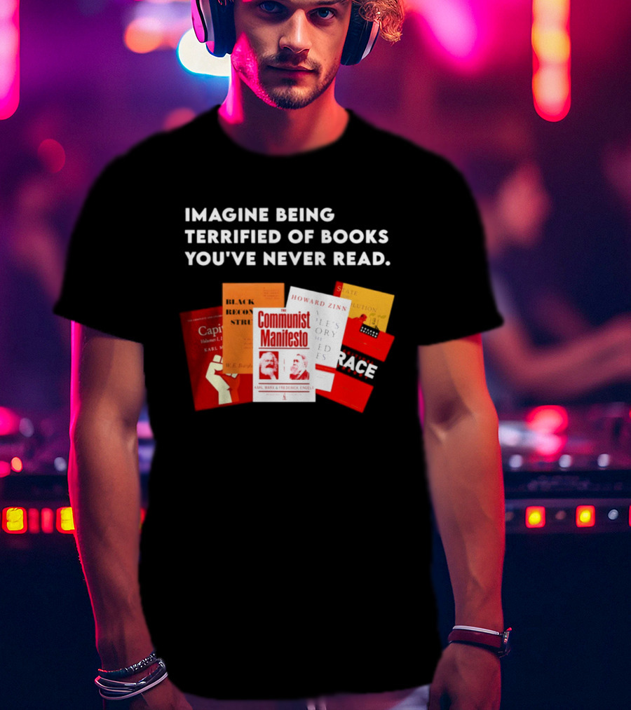 Imagine Being Terrified Of The Communist Manifesto Capital And Other Books You've Never Read T-Shirt