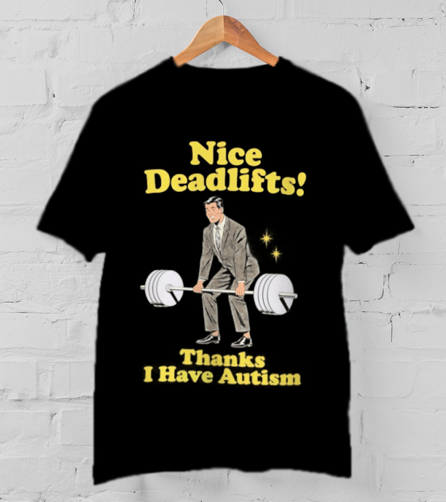 Nice Deadlifts Thanks I Have Autism Weightlifting T-Shirt