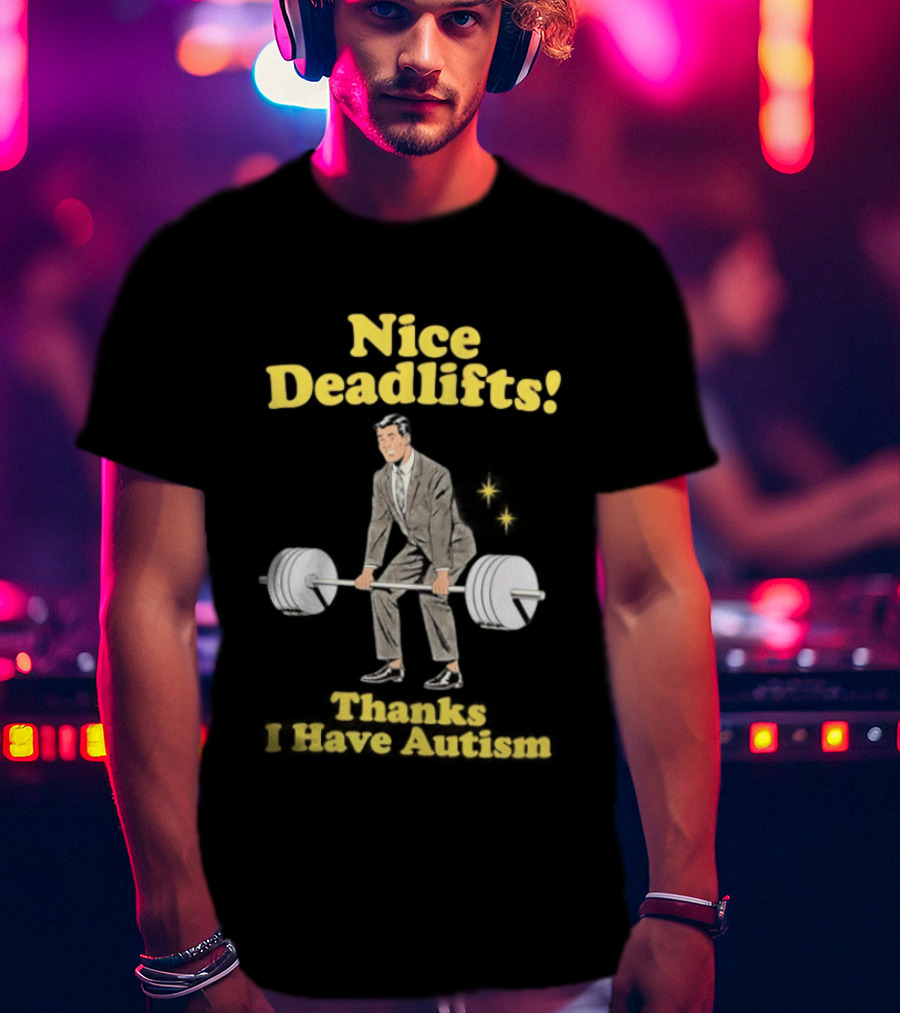 Nice Deadlifts Thanks I Have Autism Weightlifting T-Shirt