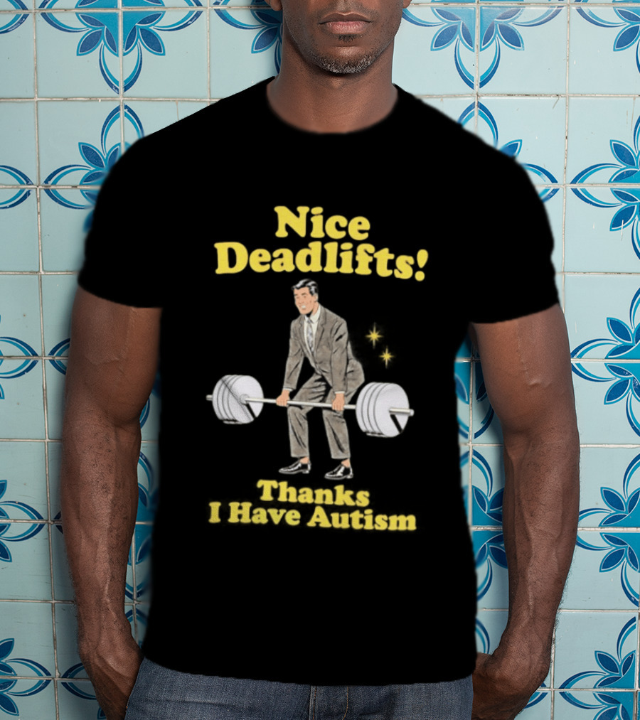 Nice Deadlifts Thanks I Have Autism Weightlifting T-Shirt