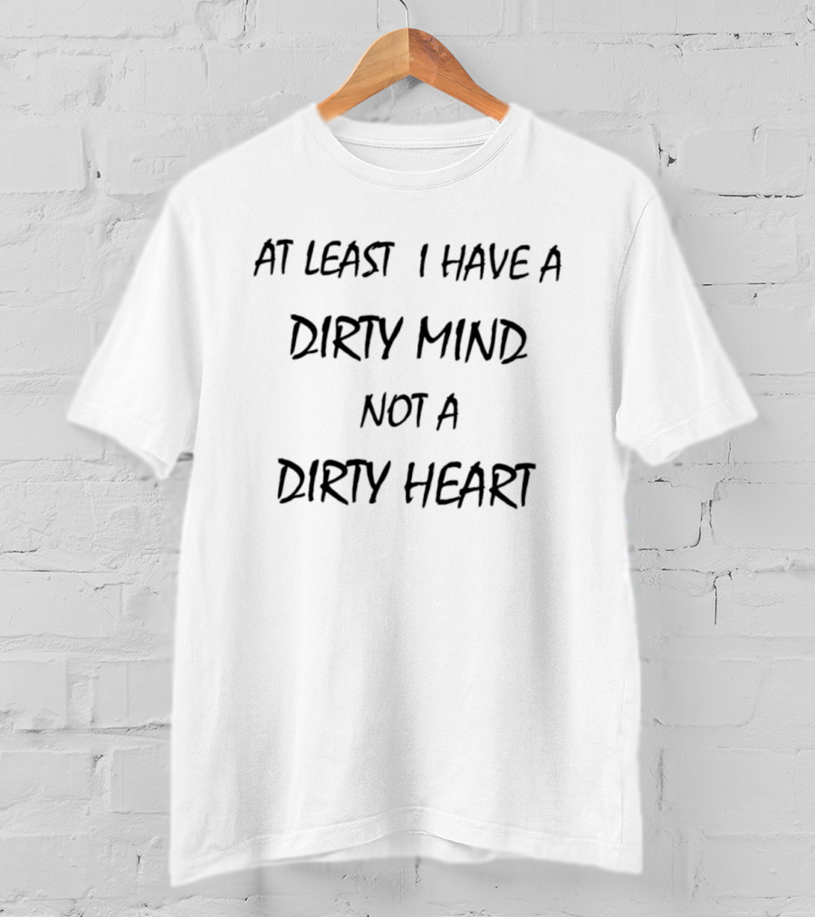 At Least I Have A Dirty Mind Not A Dirty Heart Fun T-Shirt
