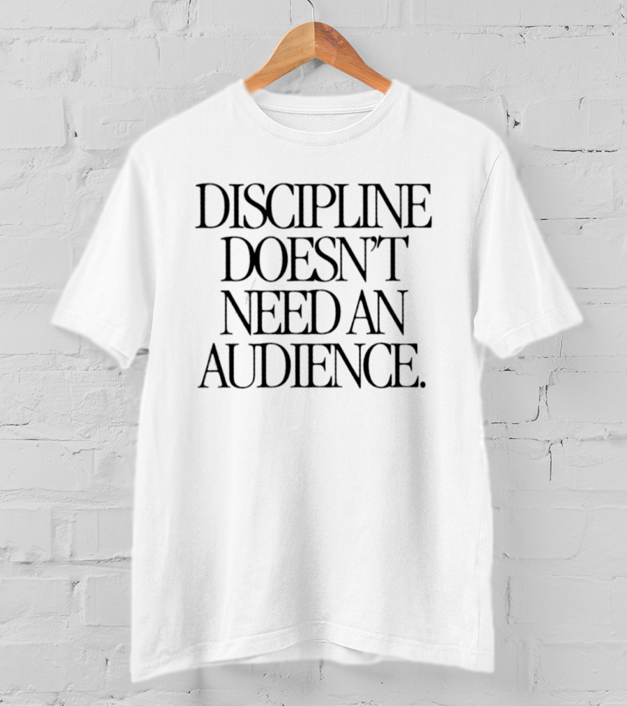 Discipline Doesn't Need An Audience Motivation T-Shirt
