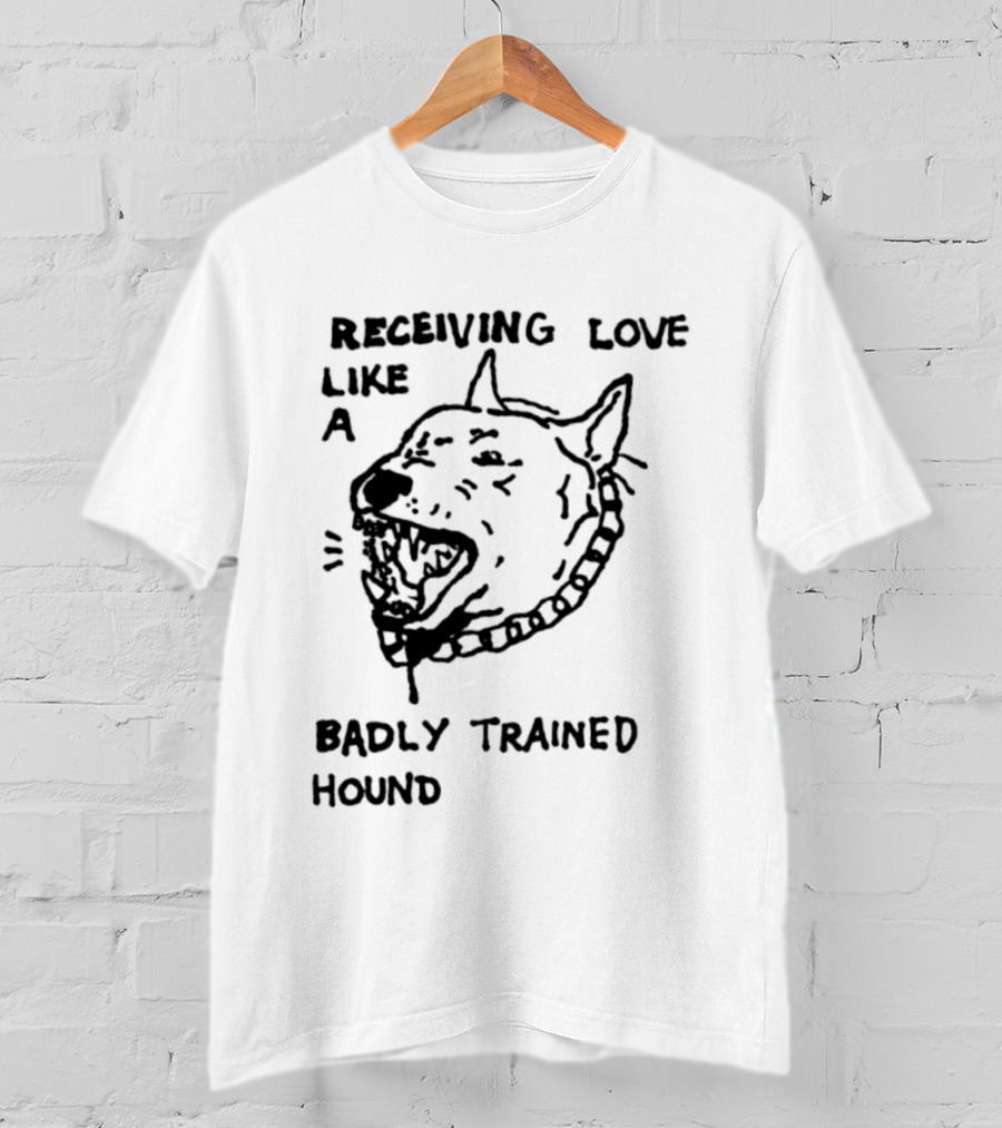 Receiving Love Like A Badly Trained Hound T-Shirt
