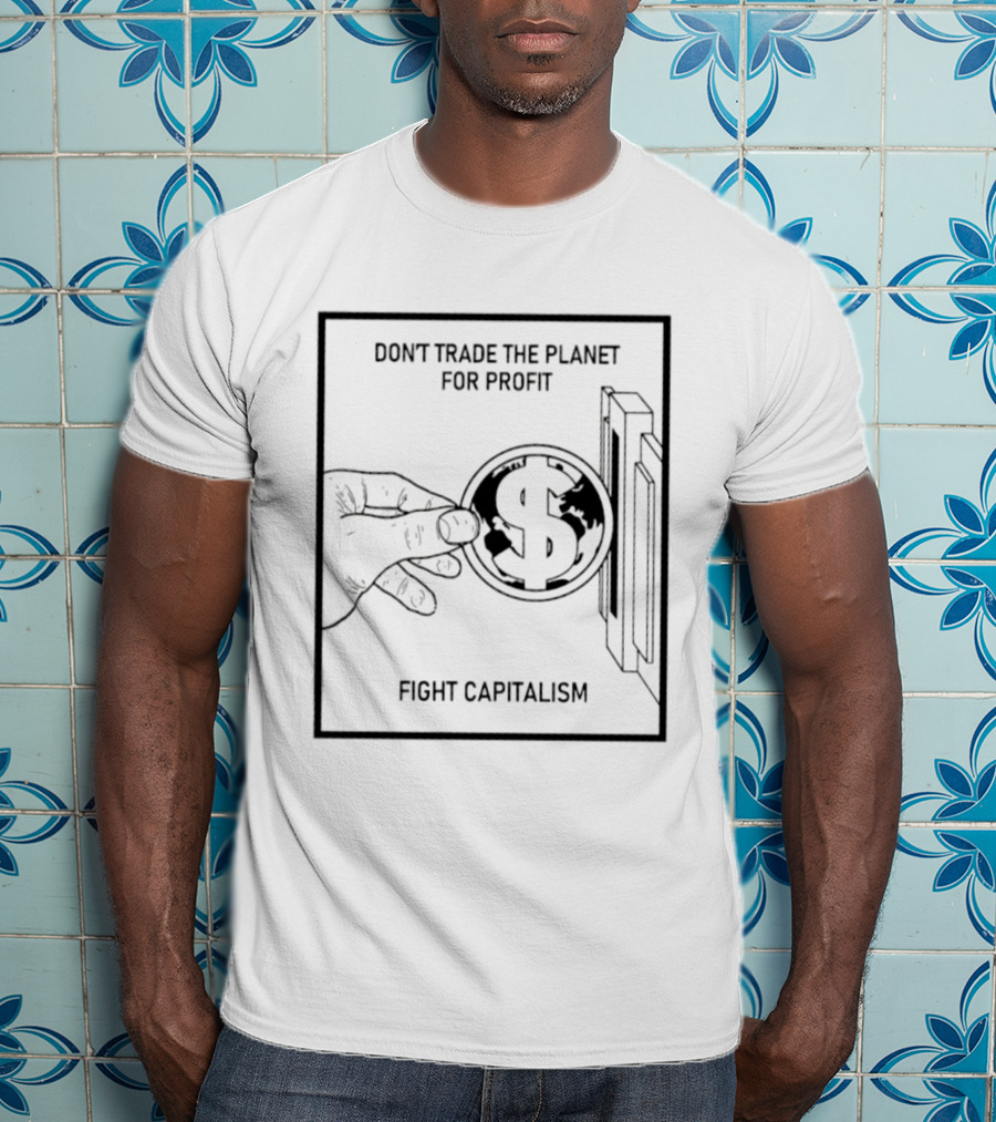 Don't Trade The Planet For Profit Fight Capitalism Dollar Bill T-Shirt