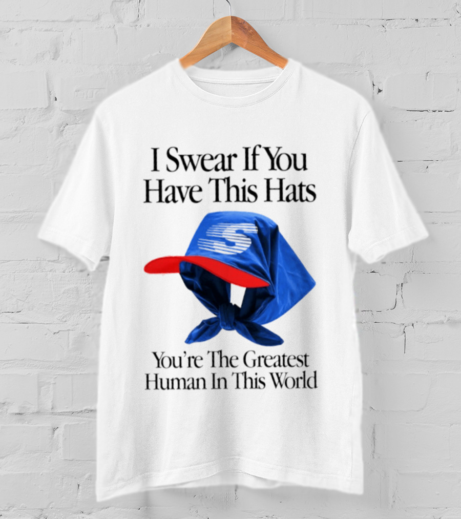I Swear If You Have This Hats You're The Greatest Human In This World T-Shirt