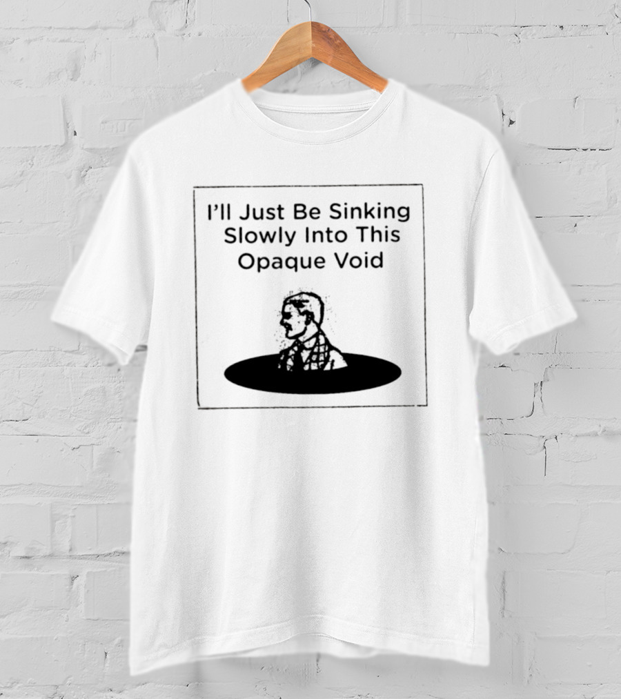 I'll Just Be Sinking Slowly Into This Opaque Void Man In Black Oval T-Shirt