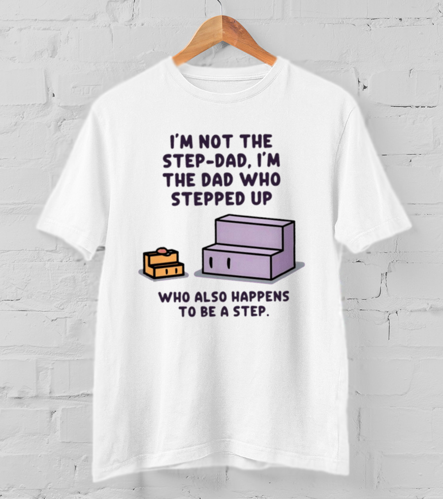 I'm Not The Step Dad I'm The Dad Who Stepped Up Who Also Happens To Be A Step T-Shirt