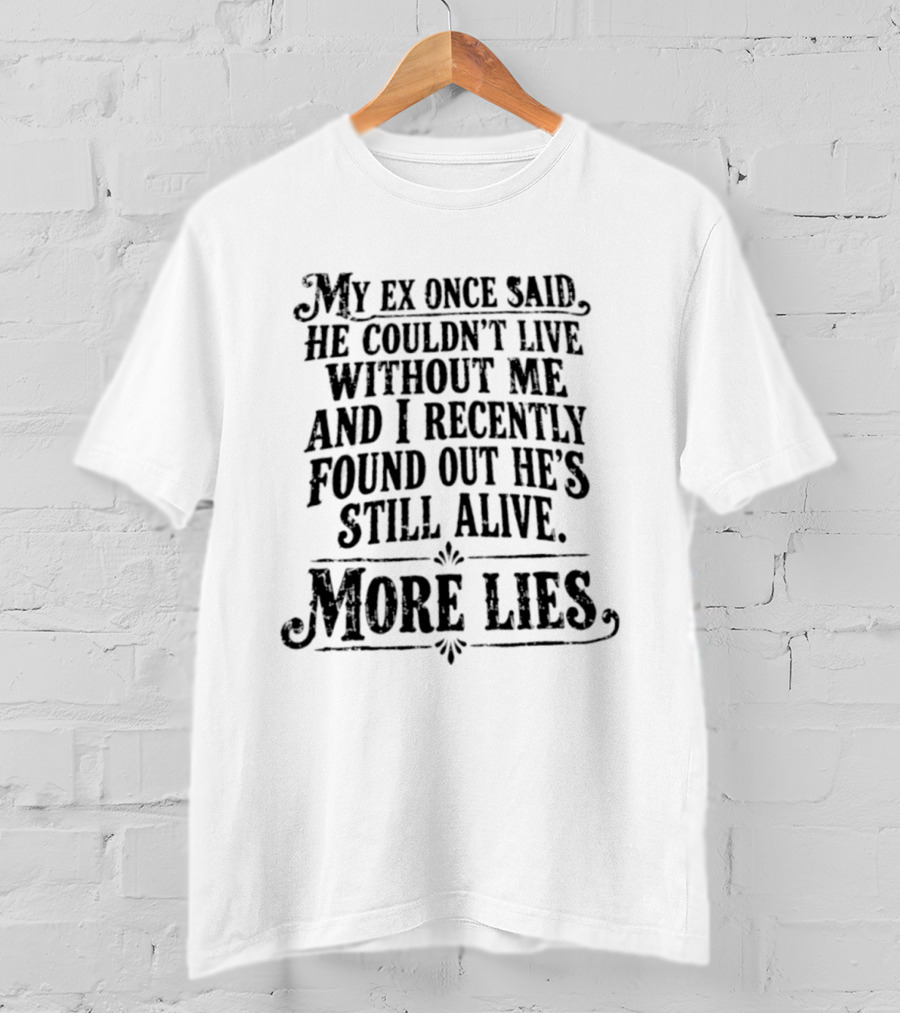 My Ex Once Said He Couldn't Live Without Me And I Recently Found Out He's Still Alive More Lies T-Shirt