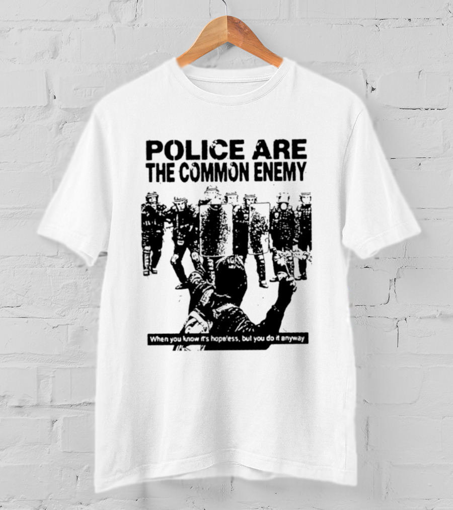 Police Are The Common Enemy When You Know It Is Hopeless But You Do It Anyway T-Shirt