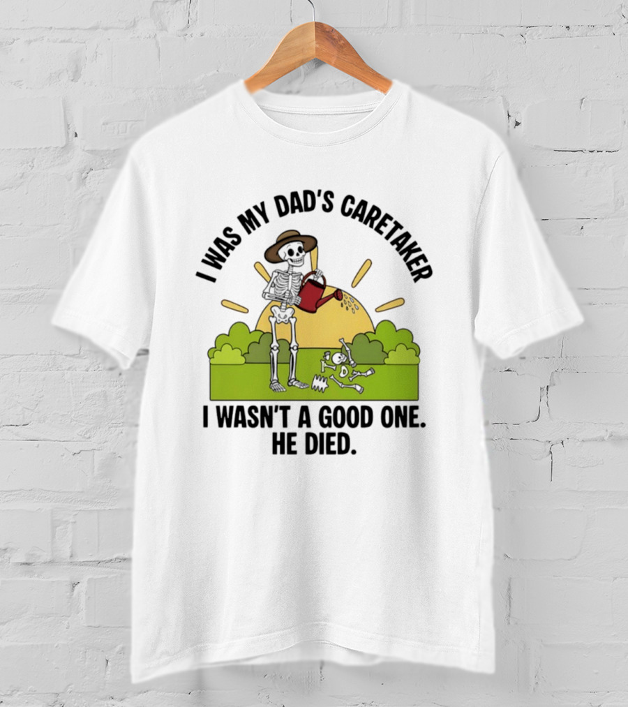 I Was My Dad's Caretaker Skeleton Theme He Died T-Shirt