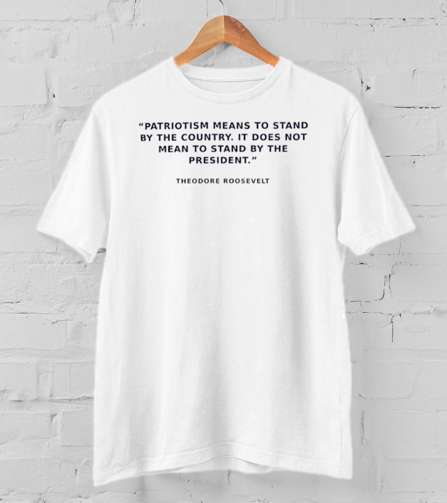 Theodore Roosevelt Patriotism Means To Stand By The Country T-Shirt