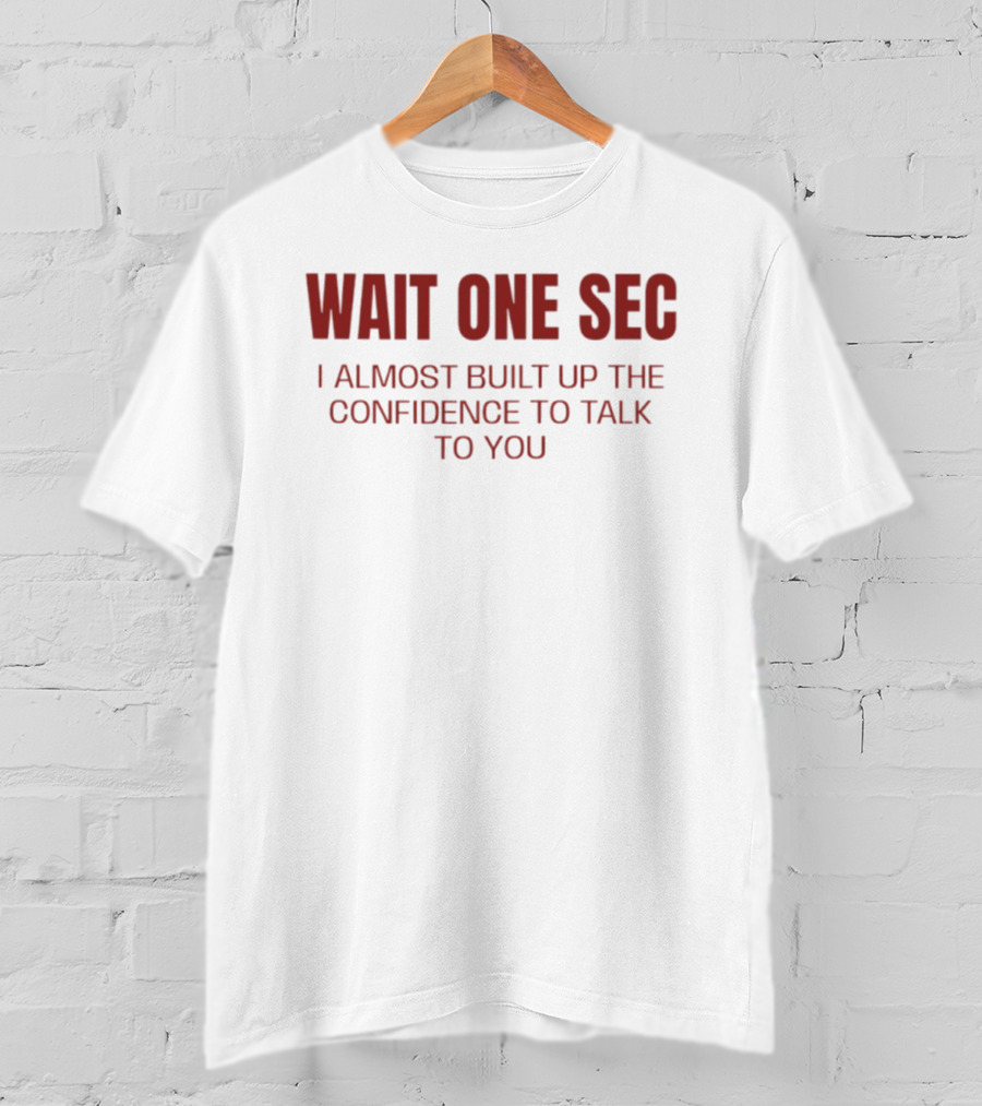 Wait One Sec I Almost Built Up The Confidence To Talk To You T-Shirt