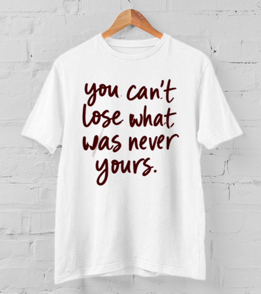 You Can't Lose What Was Never Yours Bold Confidence Phrase T-Shirt