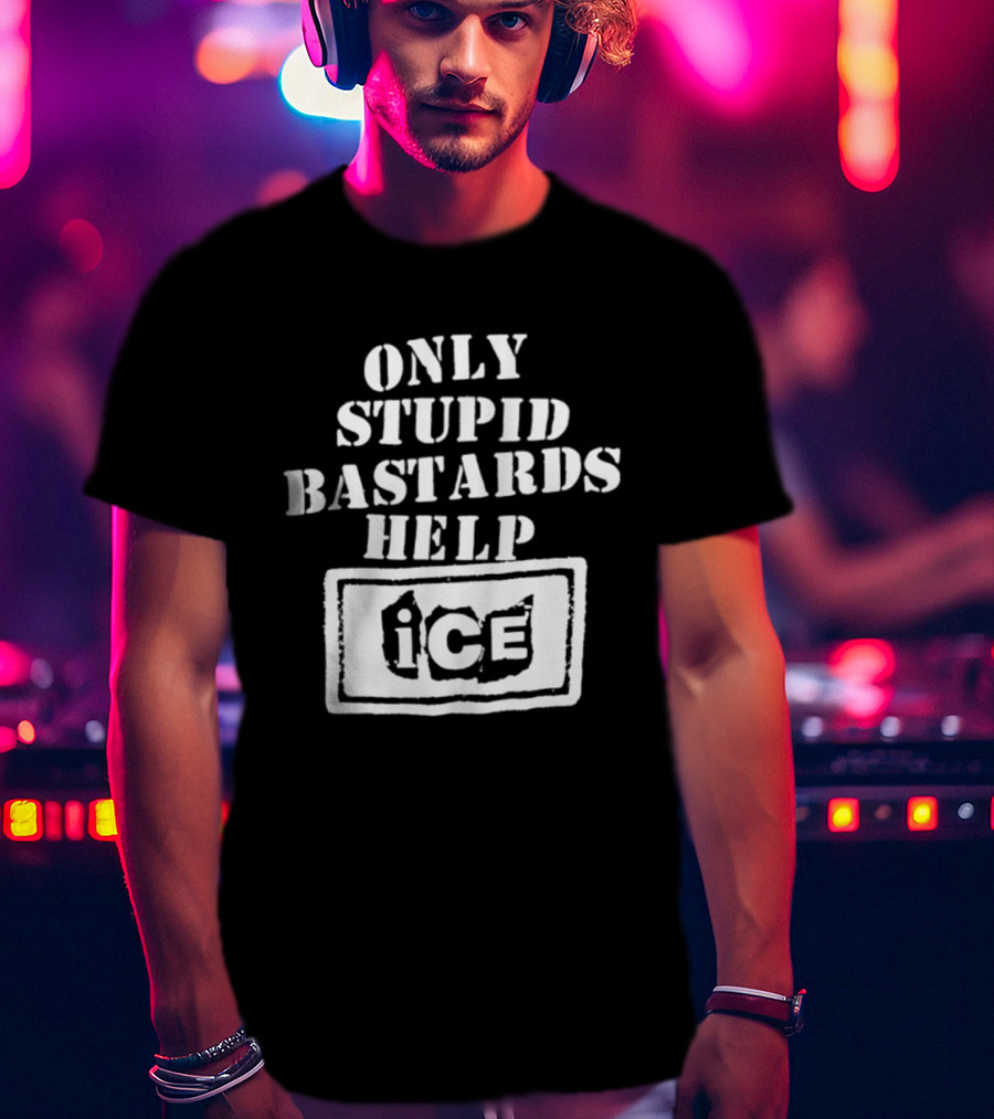 Only Stupid Bastards Help ICE Immigration T-Shirt