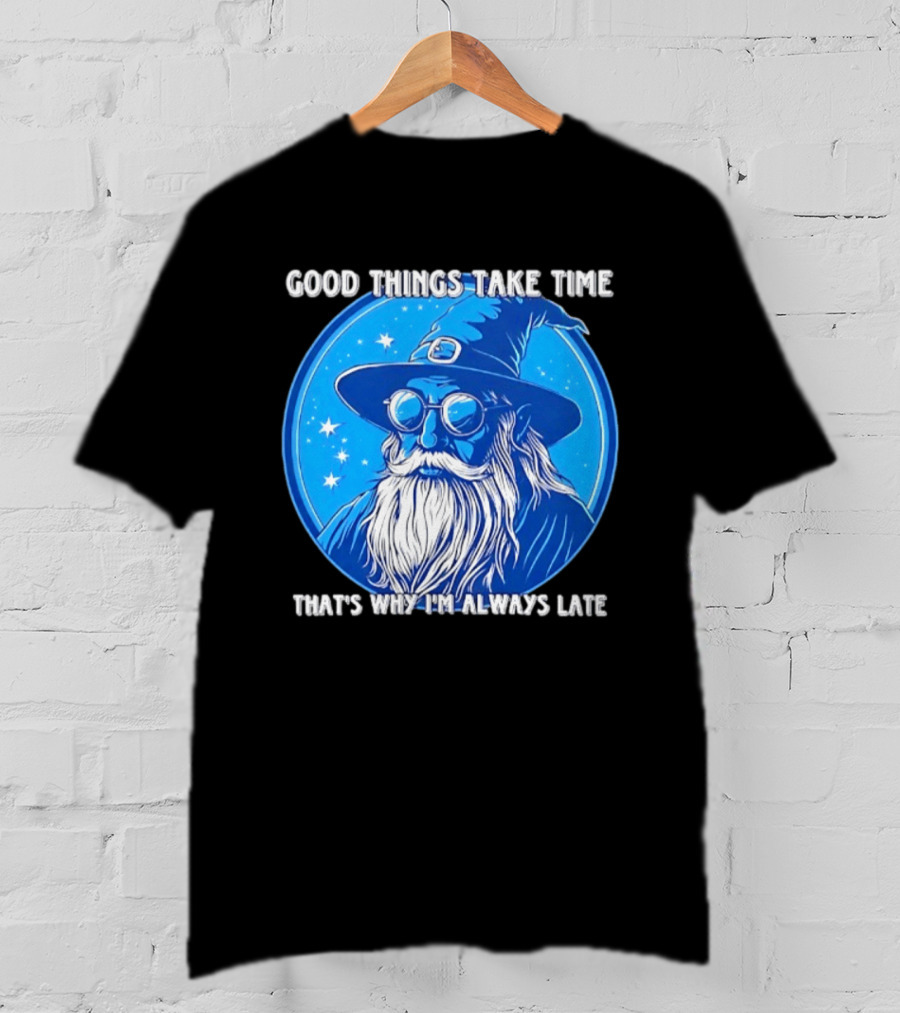 Good Things Take Time That's Why I'm Always Late Wizard T-Shirt