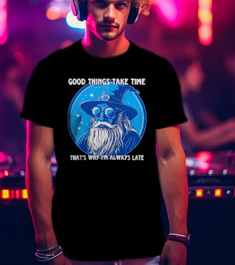 Good Things Take Time That's Why I'm Always Late Wizard T-Shirt