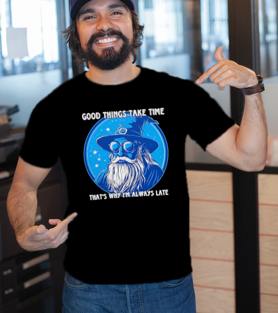 Good Things Take Time That's Why I'm Always Late Wizard T-Shirt