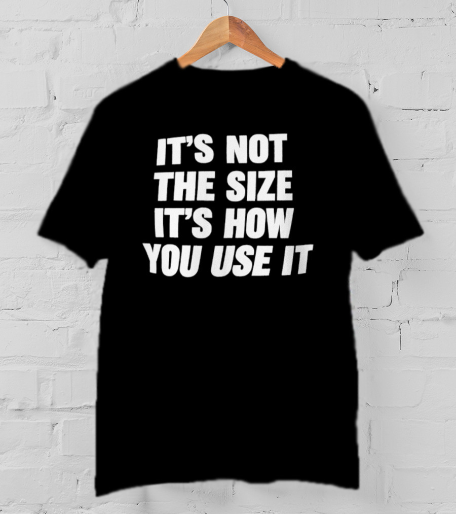 It's Not The Size It's How You Use It Humorous Saying T-Shirt