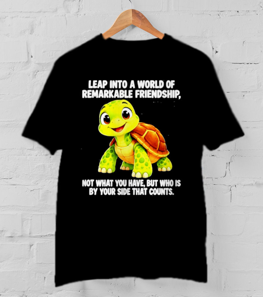 Leap Into A World Of Remarkable Friendship Cute Cartoon Turtle Not What You Have But Who Is By Your Side T-Shirt