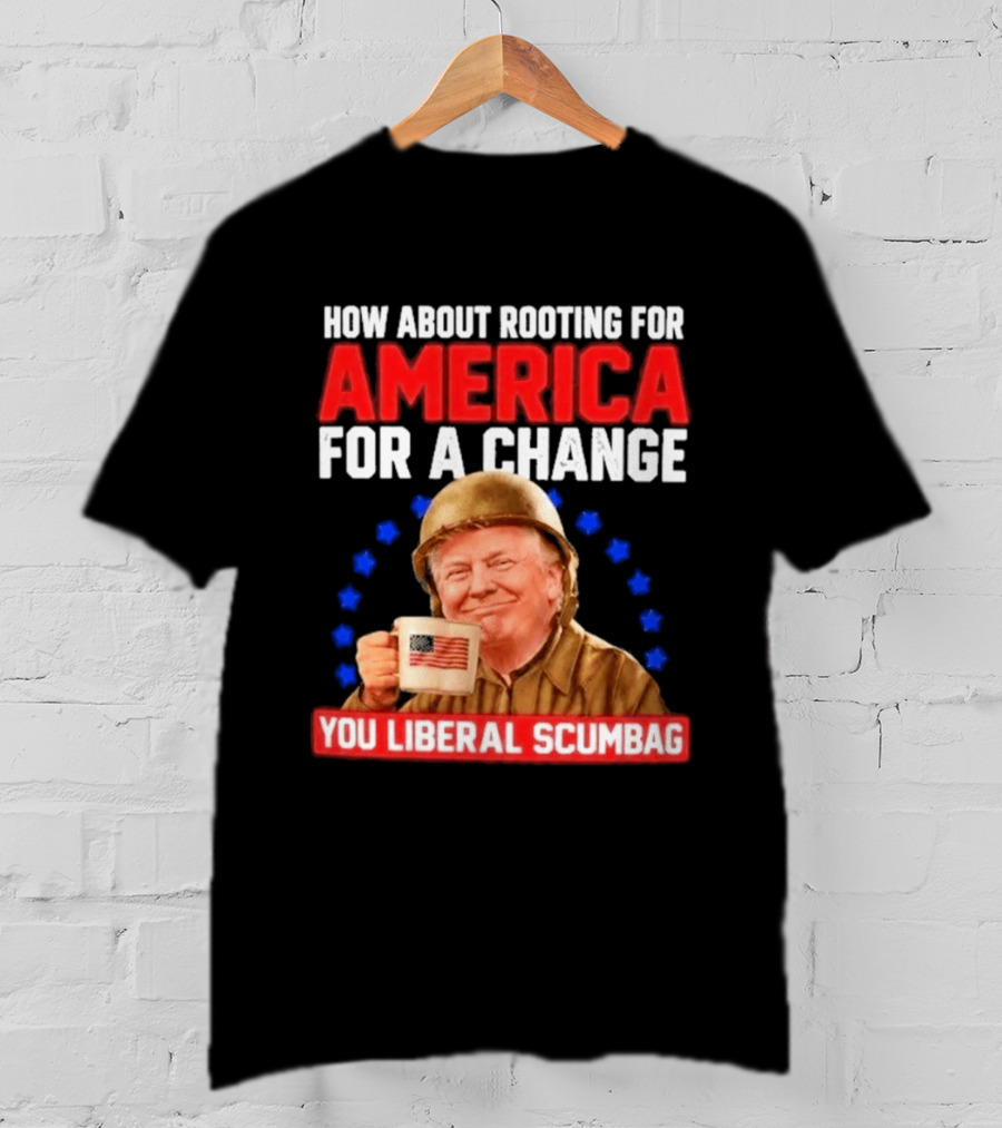 How About Rooting For America For A Change You Liberal Scumbag Patriotic Coffee Soldier T-Shirt