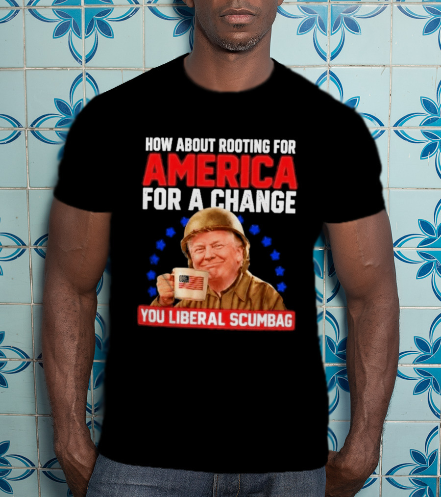 How About Rooting For America For A Change You Liberal Scumbag Patriotic Coffee Soldier T-Shirt