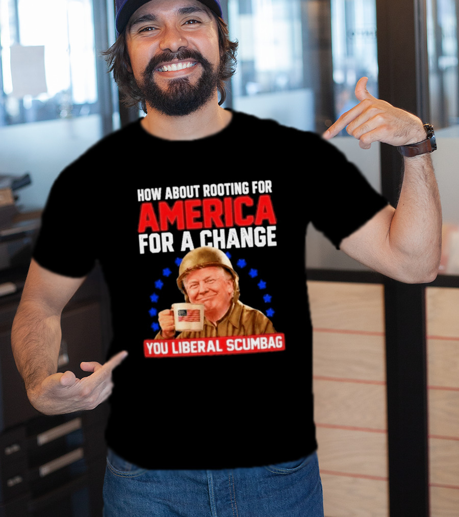 How About Rooting For America For A Change You Liberal Scumbag Patriotic Coffee Soldier T-Shirt