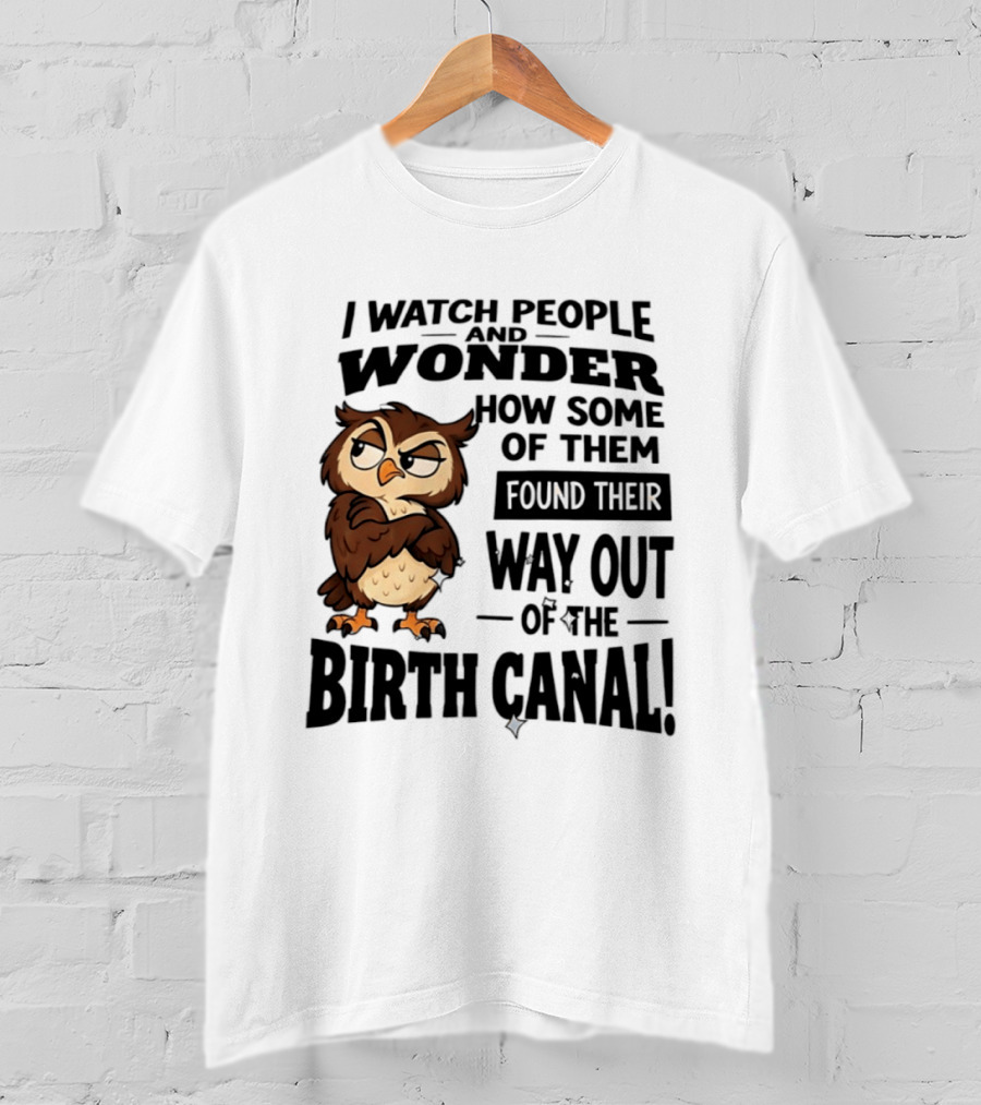 I People And Wonder How Some Found Their Way Out Of The Birth Canal Owl T-Shirt