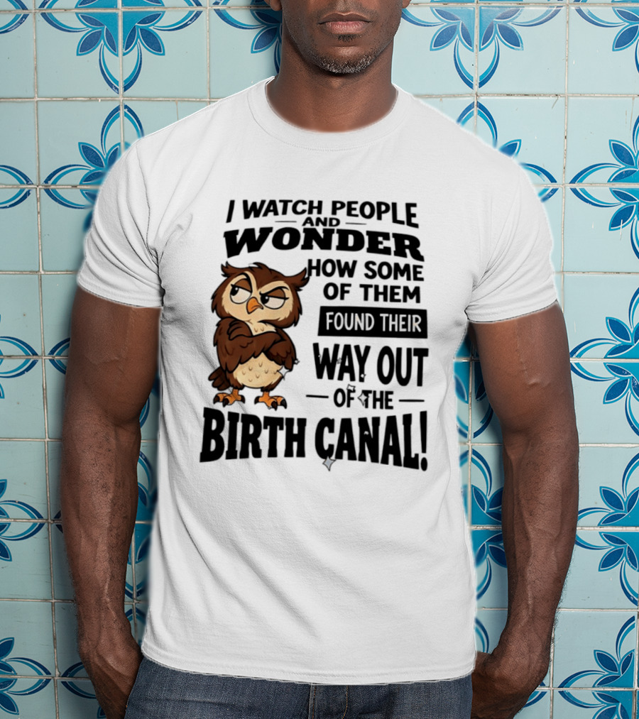 I People And Wonder How Some Found Their Way Out Of The Birth Canal Owl T-Shirt