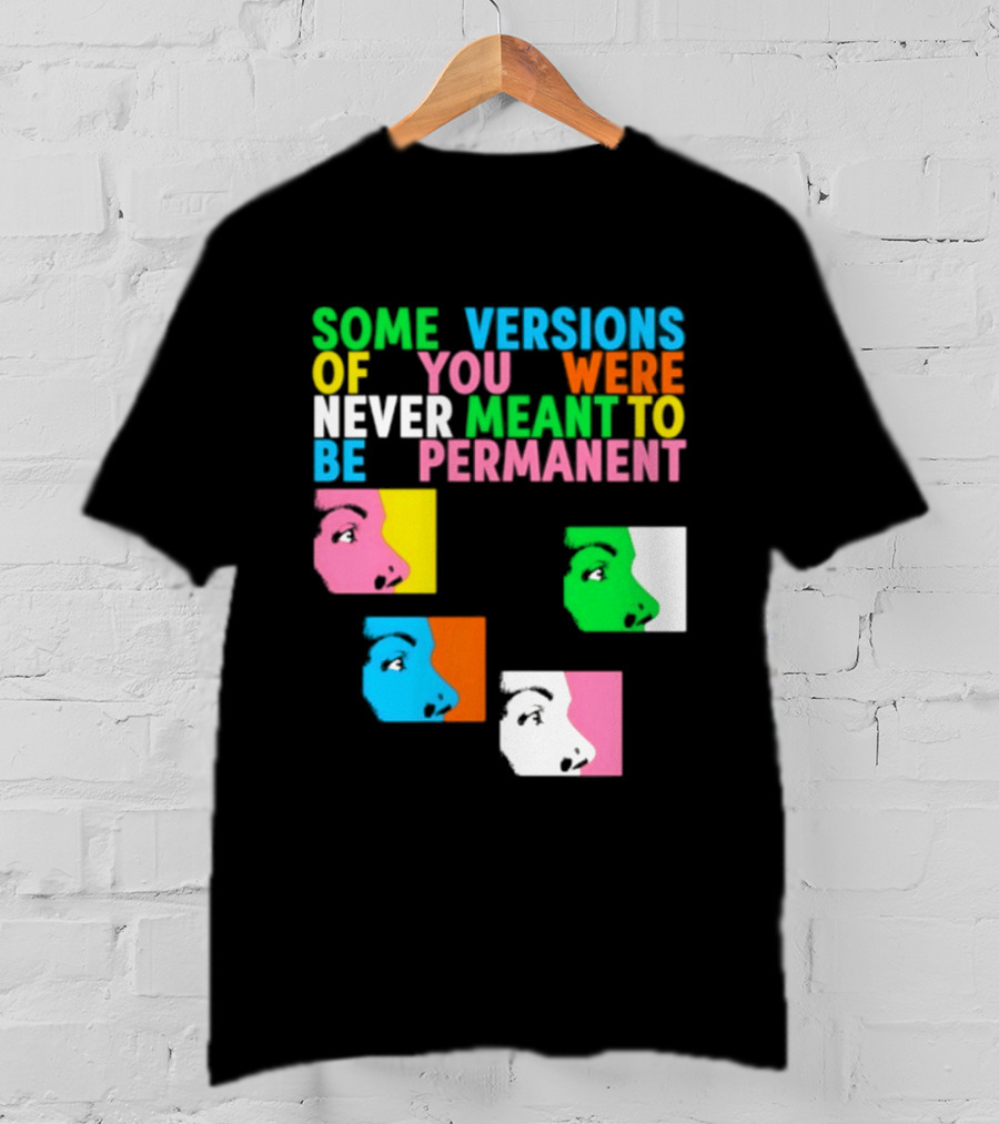 Some Versions Of You Were Never Meant To Be Permanent Colorful Faces T-Shirt