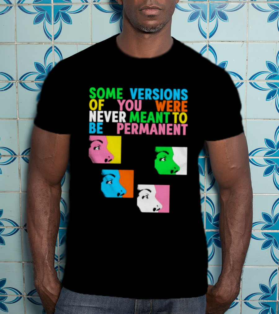 Some Versions Of You Were Never Meant To Be Permanent Colorful Faces T-Shirt