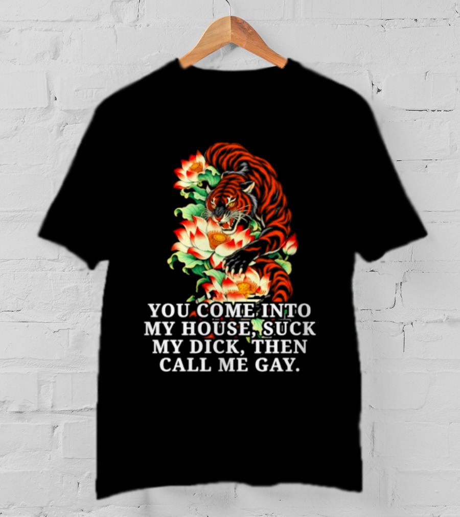 Tiger You Come Into My House Suck My Dick Then Call Me Gay Fiery Floral T-Shirt