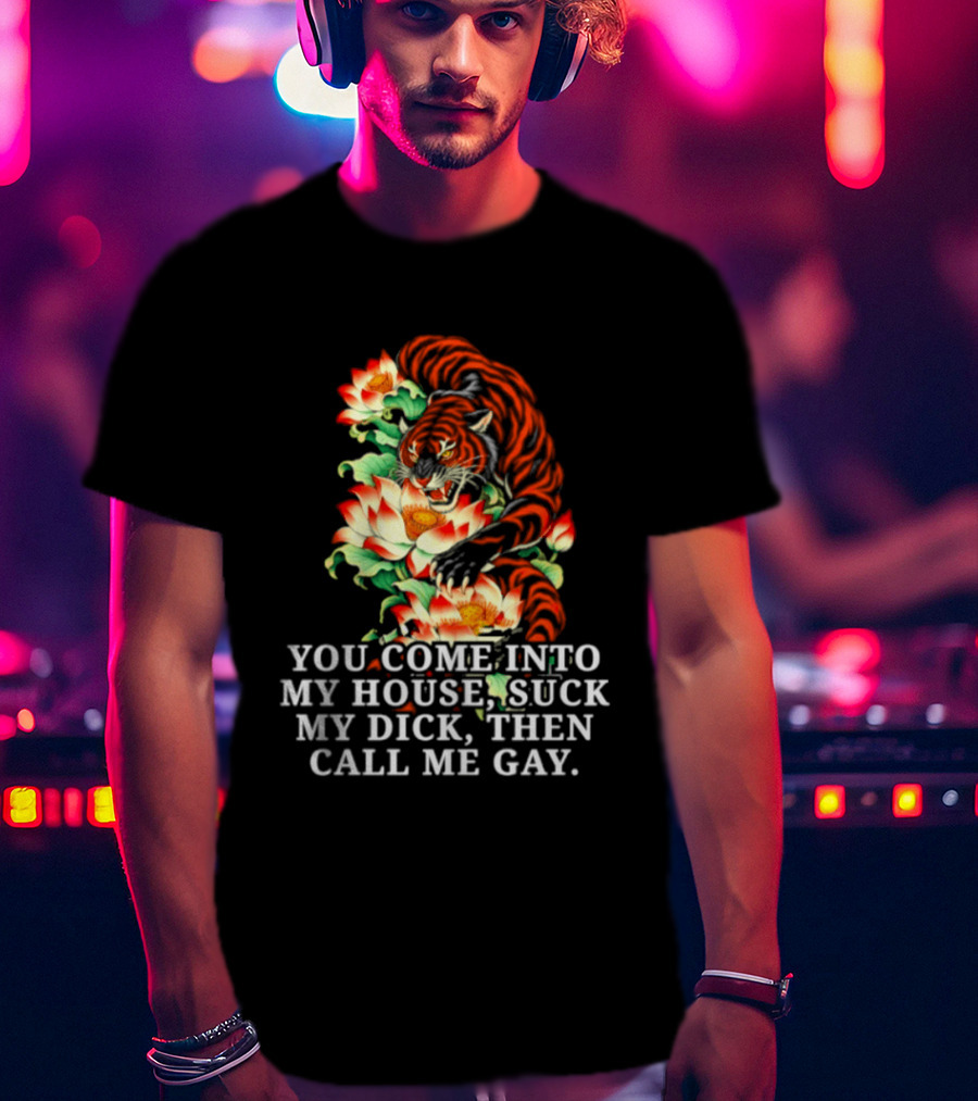 Tiger You Come Into My House Suck My Dick Then Call Me Gay Fiery Floral T-Shirt