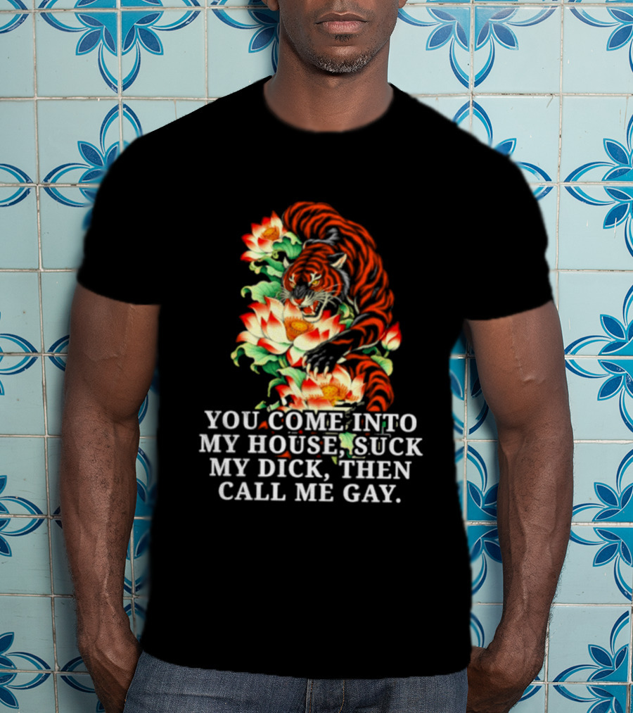 Tiger You Come Into My House Suck My Dick Then Call Me Gay Fiery Floral T-Shirt