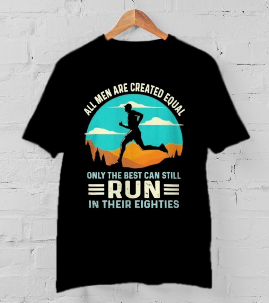 All Men Are Created Equal Only The Best Can Still Run In Their Eighties Retro Running Motivation T-Shirt