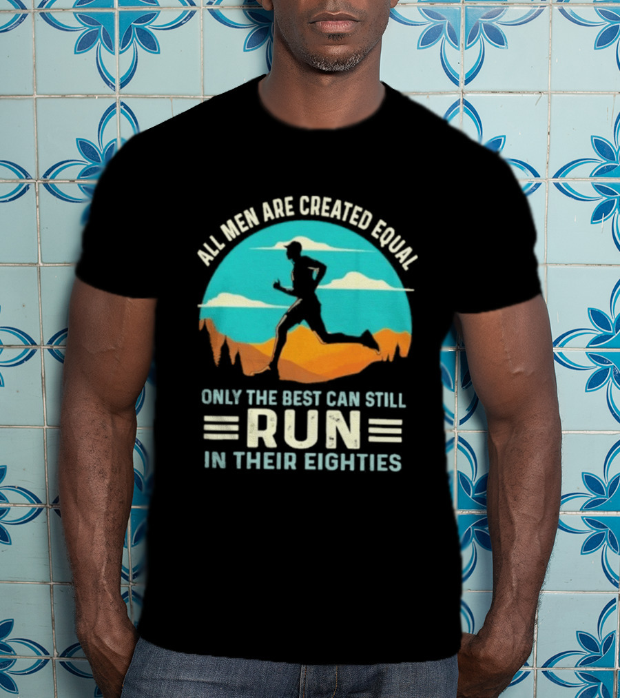 All Men Are Created Equal Only The Best Can Still Run In Their Eighties Retro Running Motivation T-Shirt