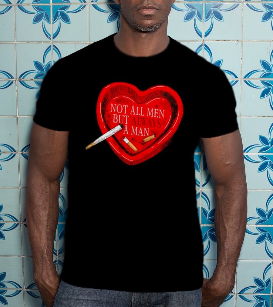 Heart Not All Men But Always A Man Smoking Feminist T-Shirt