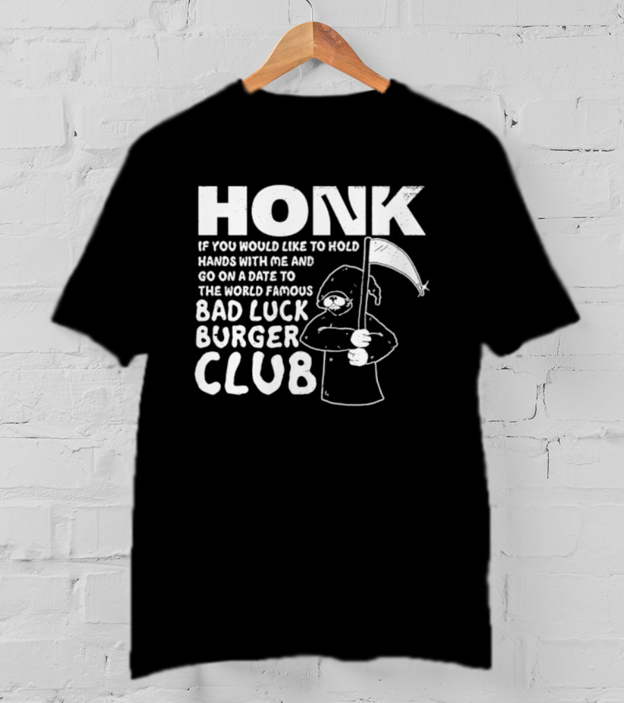 Honk If You Would Like To Hold Hands With Me And Go On A Date To The World Famous Bad Luck Burger Club T-Shirt