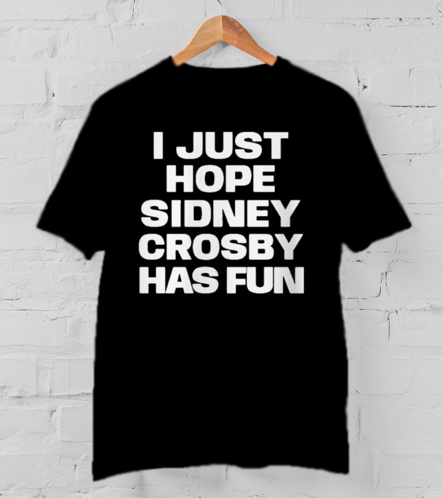I Just Hope Sidney Crosby Has Fun NHL Fan Sentiment T-Shirt