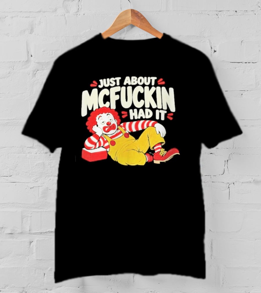 Just About Mcfuckin Had It Ronald McDonald Parody Humor T-Shirt