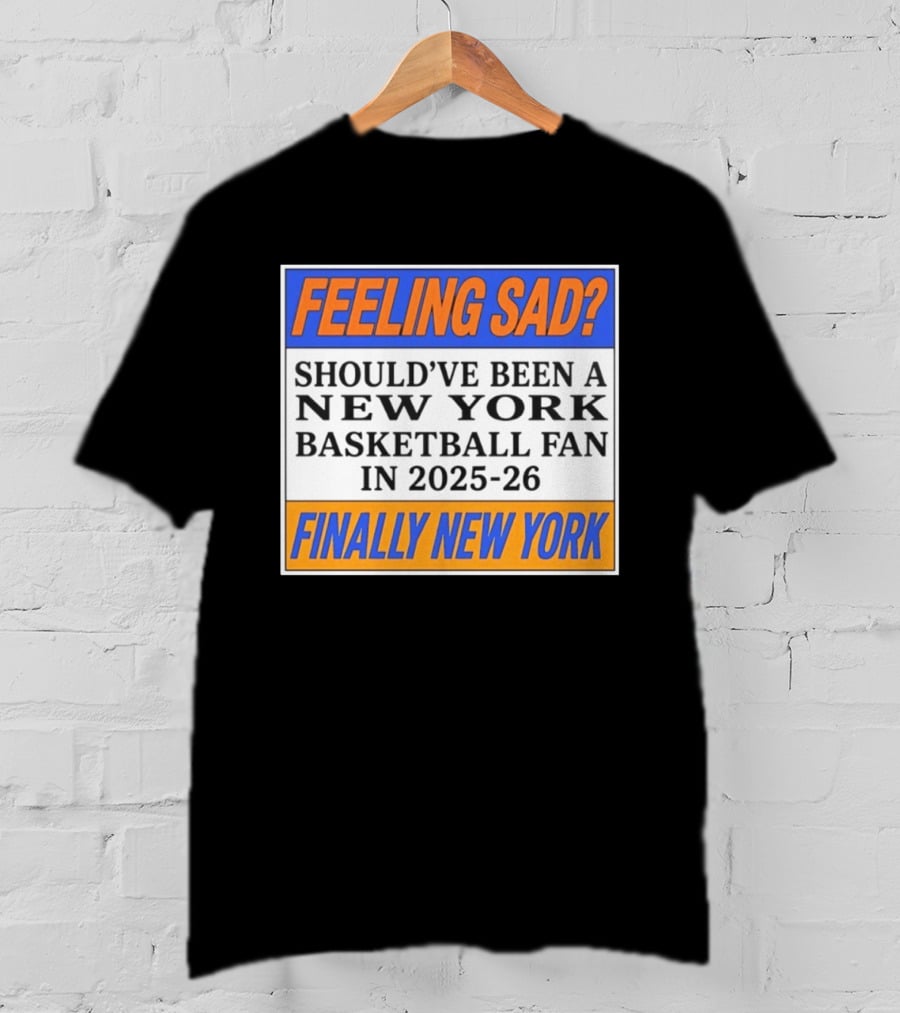 Feeling Sad Should've Been A New York Basketball Fan 2025 26 Finally New York T-Shirt