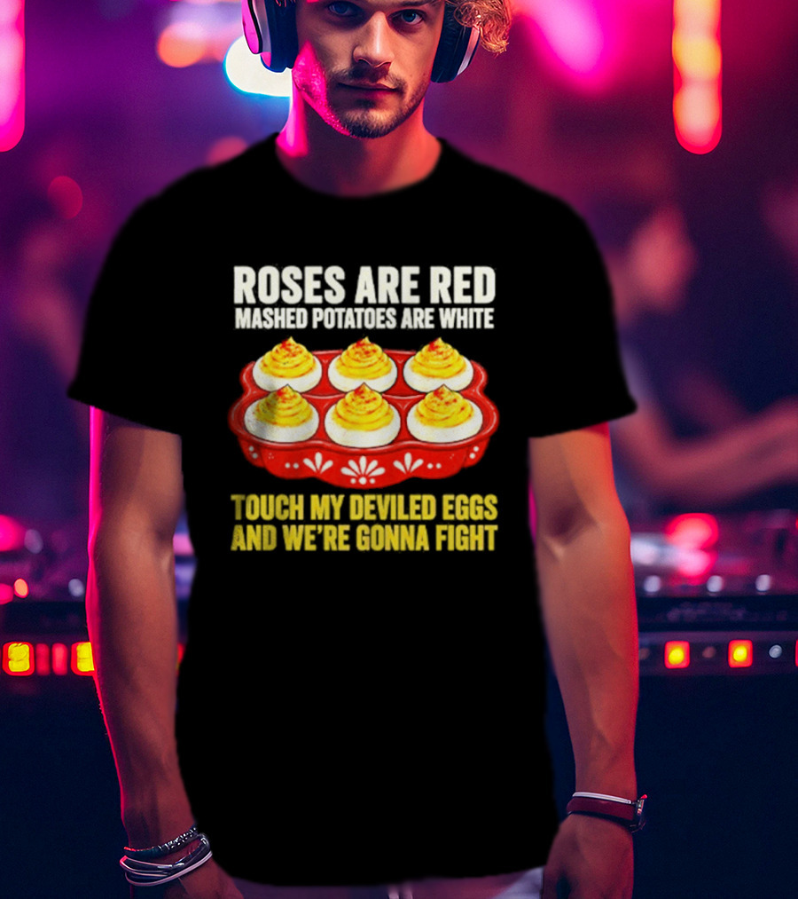 Roses Are Red Mashed Potatoes Are White Touch My Deviled Eggs And We're Gonna Fight T-Shirt