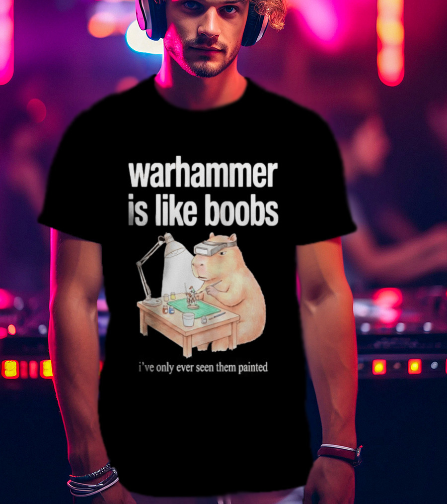 Warhammer Is Like Boobs I Have Only Ever Seen Them Painted Hamster Painting Figures T-Shirt