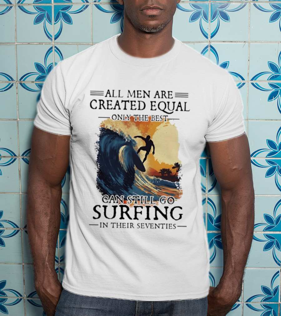 All Men Are Created Equal Only The Best Can Still Go Surfing In Their Seventies Surf Silhouette Retro Wave Adventure T-Shirt