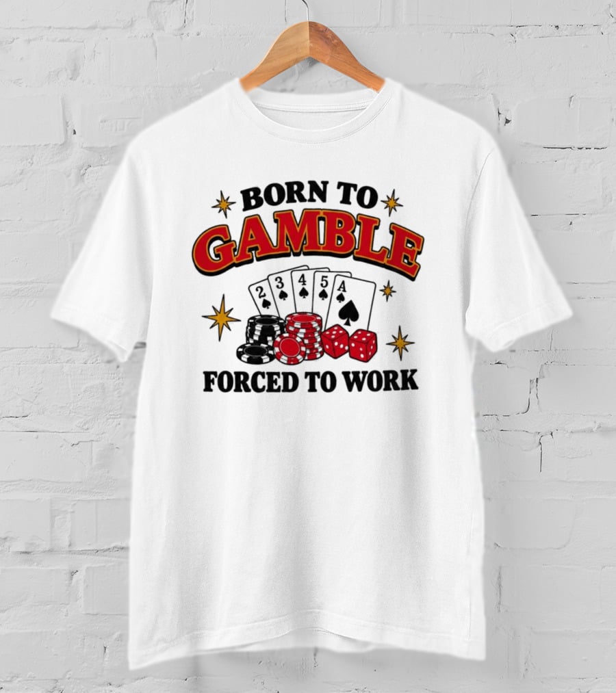 Born To Gamble Forced To Work Casino Poker Playing Cards Dice Chips T-Shirt