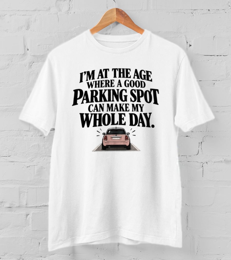 I'm At The Age Where A Good Parking Spot Can Make My Whole Day Funny Car T-Shirt